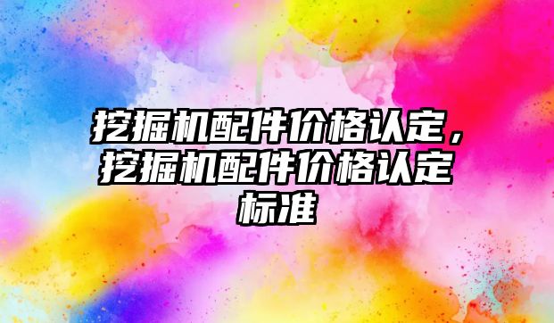 挖掘機配件價格認定，挖掘機配件價格認定標準