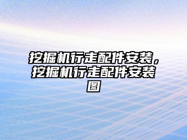 挖掘機行走配件安裝，挖掘機行走配件安裝圖