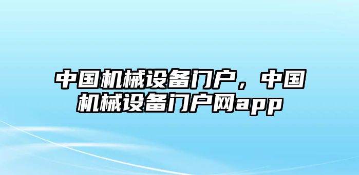 中國機械設(shè)備門戶，中國機械設(shè)備門戶網(wǎng)app