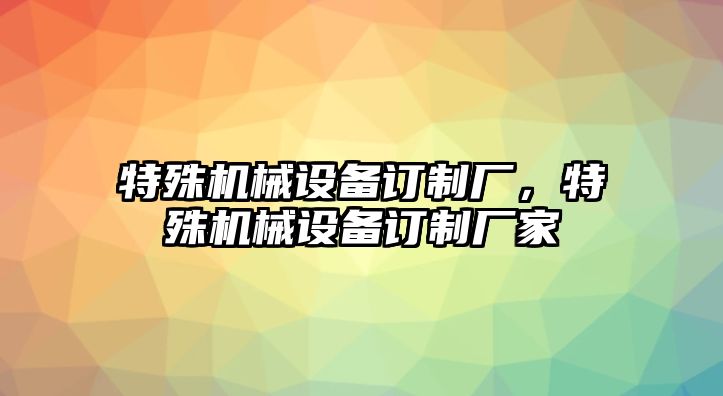 特殊機(jī)械設(shè)備訂制廠，特殊機(jī)械設(shè)備訂制廠家