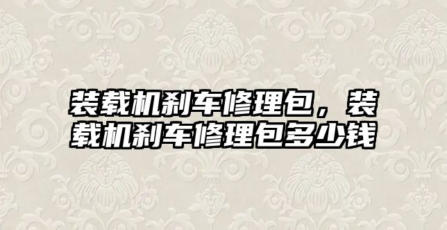 裝載機剎車修理包，裝載機剎車修理包多少錢