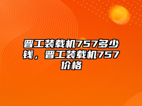 晉工裝載機(jī)757多少錢，晉工裝載機(jī)757價(jià)格