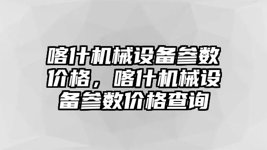 喀什機械設備參數(shù)價格，喀什機械設備參數(shù)價格查詢