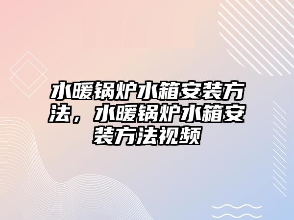 水暖鍋爐水箱安裝方法，水暖鍋爐水箱安裝方法視頻