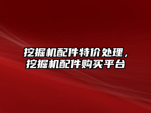 挖掘機配件特價處理，挖掘機配件購買平臺