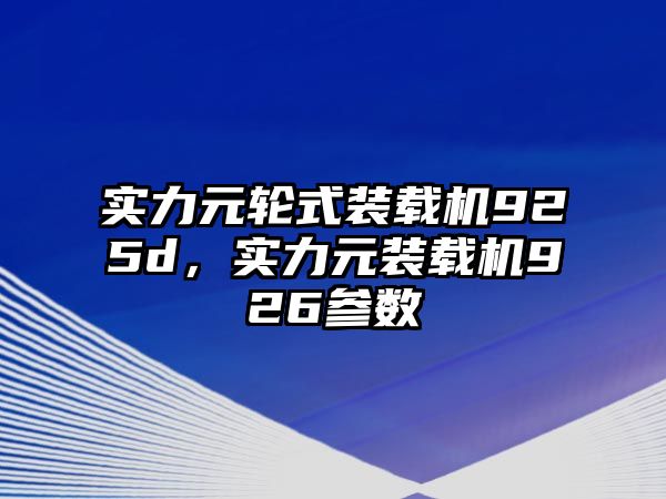 實(shí)力元輪式裝載機(jī)925d，實(shí)力元裝載機(jī)926參數(shù)