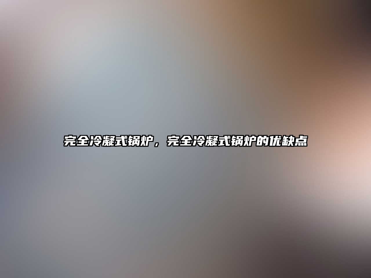 完全冷凝式鍋爐，完全冷凝式鍋爐的優(yōu)缺點(diǎn)