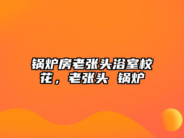 鍋爐房老張頭浴室?；?，老張頭 鍋爐