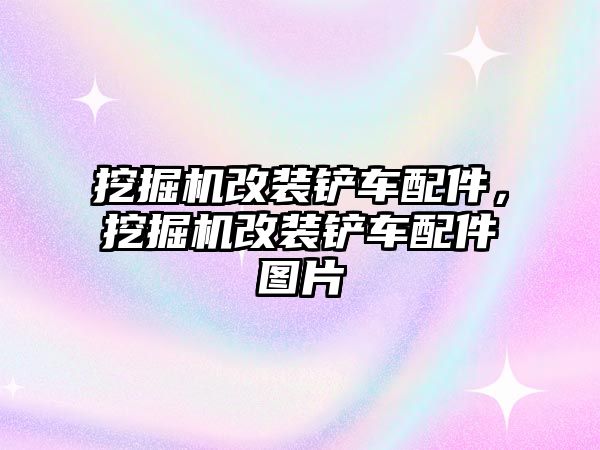 挖掘機改裝鏟車配件，挖掘機改裝鏟車配件圖片