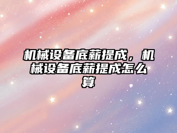 機械設備底薪提成，機械設備底薪提成怎么算