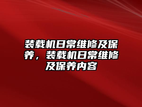 裝載機(jī)日常維修及保養(yǎng)，裝載機(jī)日常維修及保養(yǎng)內(nèi)容