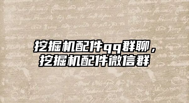 挖掘機配件qq群聊，挖掘機配件微信群