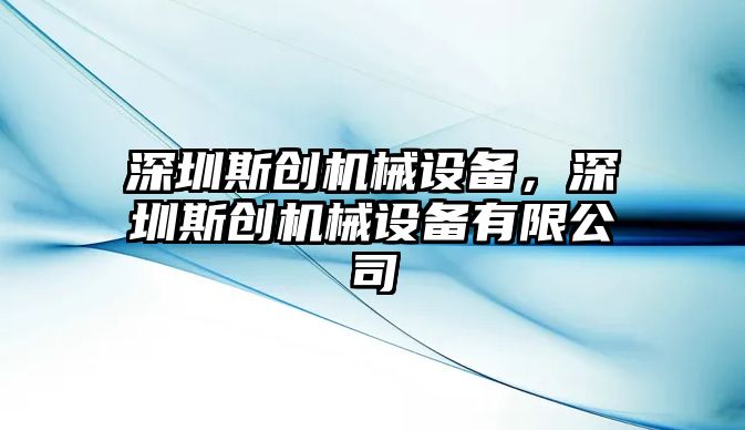 深圳斯創(chuàng)機(jī)械設(shè)備，深圳斯創(chuàng)機(jī)械設(shè)備有限公司