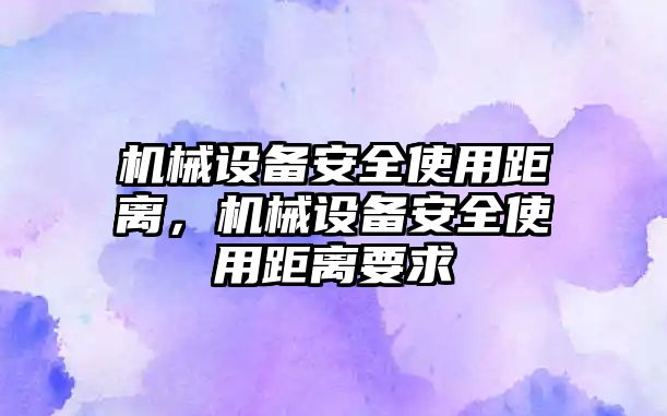 機械設(shè)備安全使用距離，機械設(shè)備安全使用距離要求