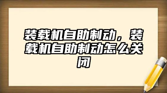 裝載機自助制動，裝載機自助制動怎么關(guān)閉