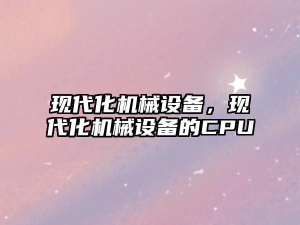 現(xiàn)代化機械設(shè)備，現(xiàn)代化機械設(shè)備的CPU