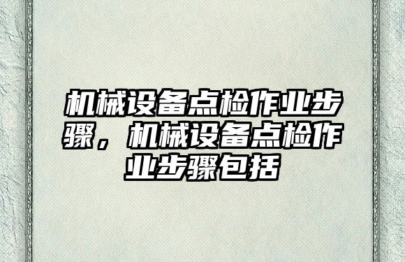 機械設備點檢作業(yè)步驟，機械設備點檢作業(yè)步驟包括