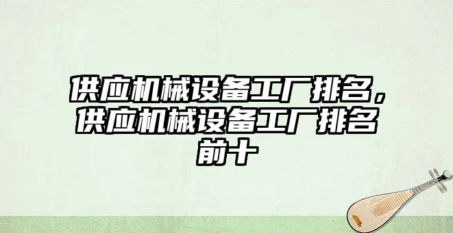 供應(yīng)機械設(shè)備工廠排名，供應(yīng)機械設(shè)備工廠排名前十