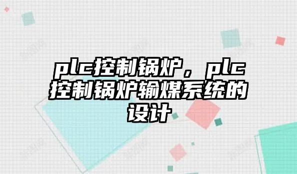 plc控制鍋爐，plc控制鍋爐輸煤系統(tǒng)的設(shè)計(jì)