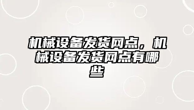 機(jī)械設(shè)備發(fā)貨網(wǎng)點(diǎn)，機(jī)械設(shè)備發(fā)貨網(wǎng)點(diǎn)有哪些