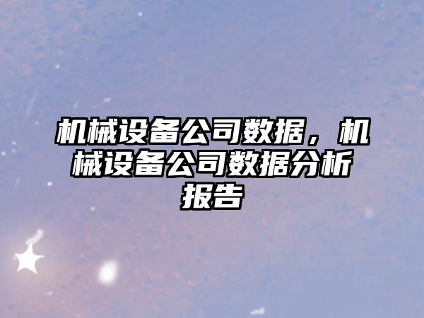 機械設備公司數據，機械設備公司數據分析報告