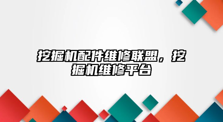 挖掘機配件維修聯(lián)盟，挖掘機維修平臺