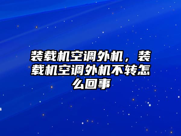 裝載機空調外機，裝載機空調外機不轉怎么回事