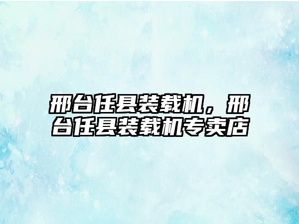 邢臺(tái)任縣裝載機(jī)，邢臺(tái)任縣裝載機(jī)專(zhuān)賣(mài)店