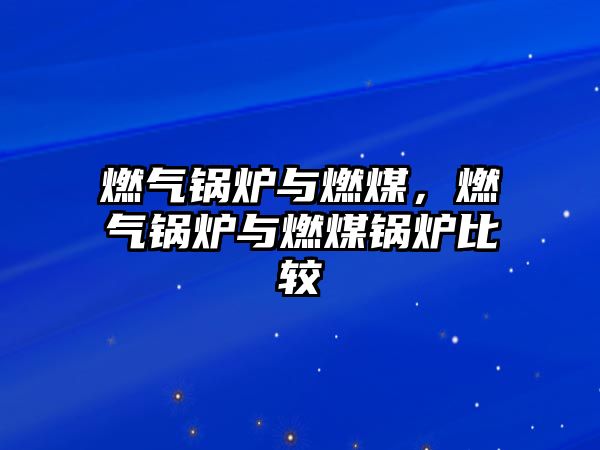 燃?xì)忮仩t與燃煤，燃?xì)忮仩t與燃煤鍋爐比較