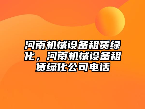 河南機械設(shè)備租賃綠化，河南機械設(shè)備租賃綠化公司電話