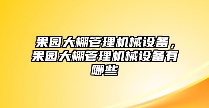 果園大棚管理機械設備，果園大棚管理機械設備有哪些