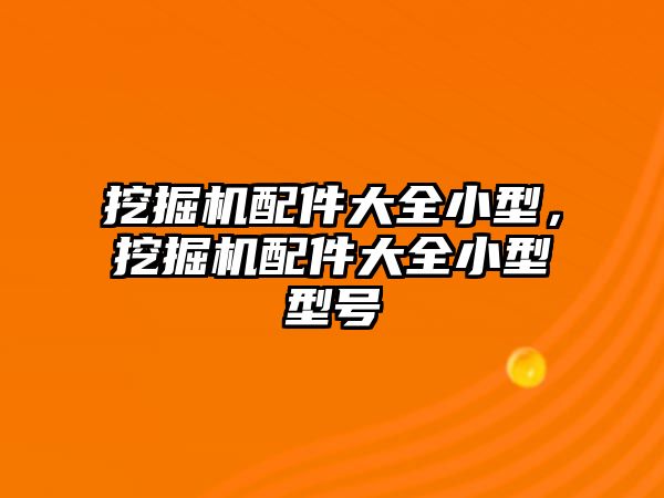 挖掘機配件大全小型，挖掘機配件大全小型型號