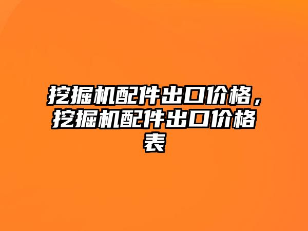 挖掘機配件出口價格，挖掘機配件出口價格表