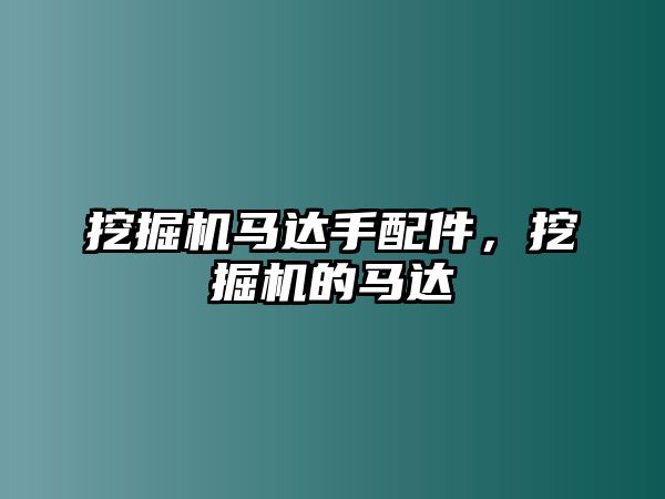 挖掘機(jī)馬達(dá)手配件，挖掘機(jī)的馬達(dá)