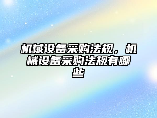 機械設備采購法規(guī)，機械設備采購法規(guī)有哪些