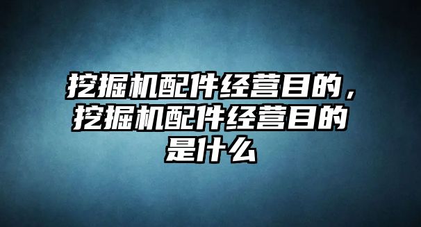 挖掘機(jī)配件經(jīng)營(yíng)目的，挖掘機(jī)配件經(jīng)營(yíng)目的是什么