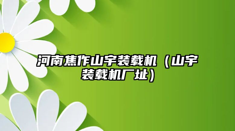 河南焦作山宇裝載機(jī)（山宇裝載機(jī)廠(chǎng)址）