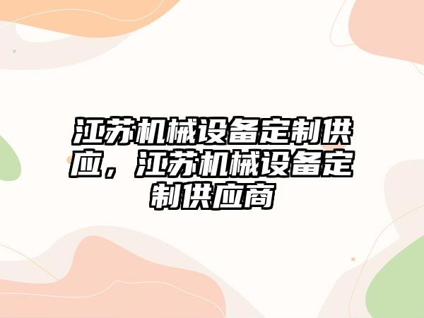 江蘇機械設(shè)備定制供應(yīng)，江蘇機械設(shè)備定制供應(yīng)商