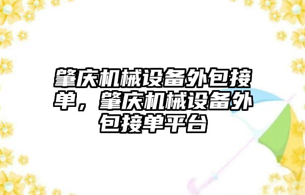 肇慶機械設(shè)備外包接單，肇慶機械設(shè)備外包接單平臺