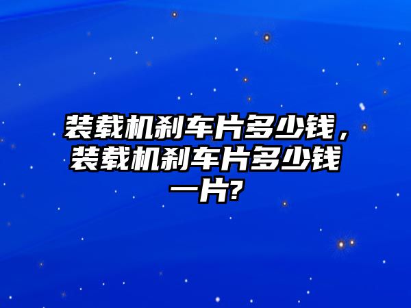 裝載機剎車片多少錢，裝載機剎車片多少錢一片?