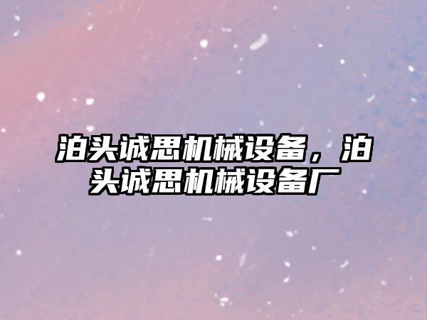 泊頭誠思機(jī)械設(shè)備，泊頭誠思機(jī)械設(shè)備廠