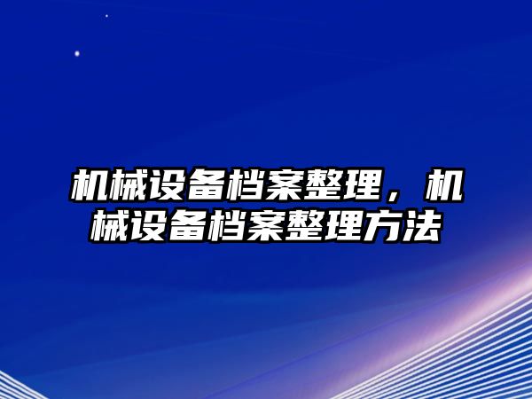 機械設備檔案整理，機械設備檔案整理方法