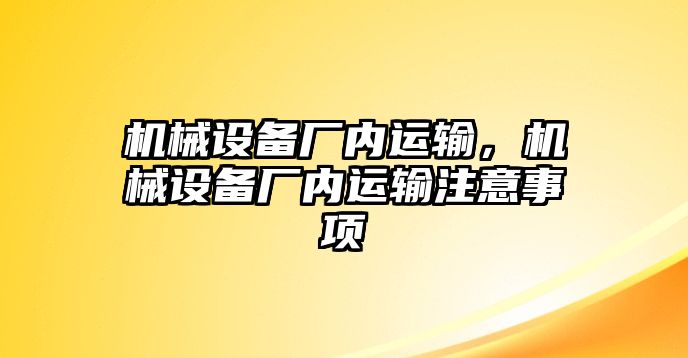 機械設(shè)備廠內(nèi)運輸，機械設(shè)備廠內(nèi)運輸注意事項