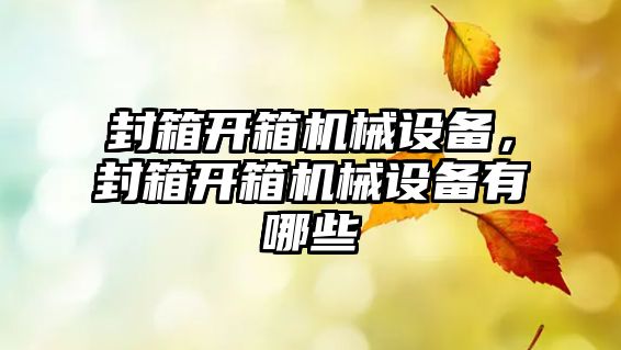 封箱開箱機(jī)械設(shè)備，封箱開箱機(jī)械設(shè)備有哪些