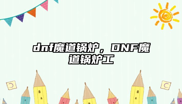 dnf魔道鍋爐，DNF魔道鍋爐工