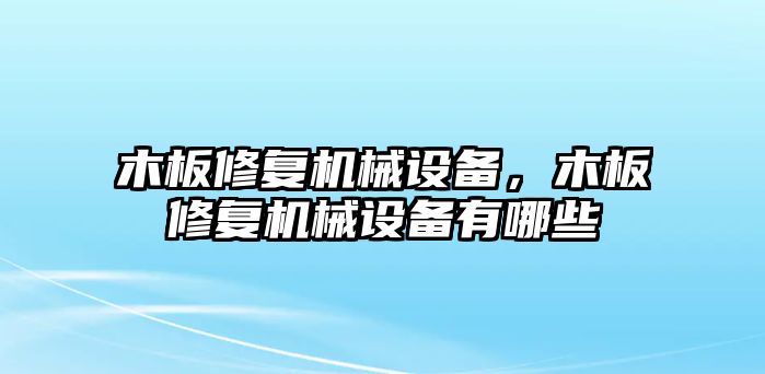 木板修復(fù)機械設(shè)備，木板修復(fù)機械設(shè)備有哪些