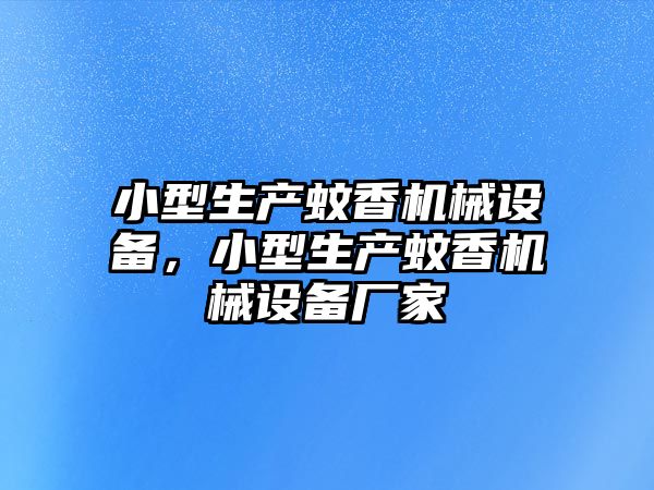 小型生產(chǎn)蚊香機械設備，小型生產(chǎn)蚊香機械設備廠家