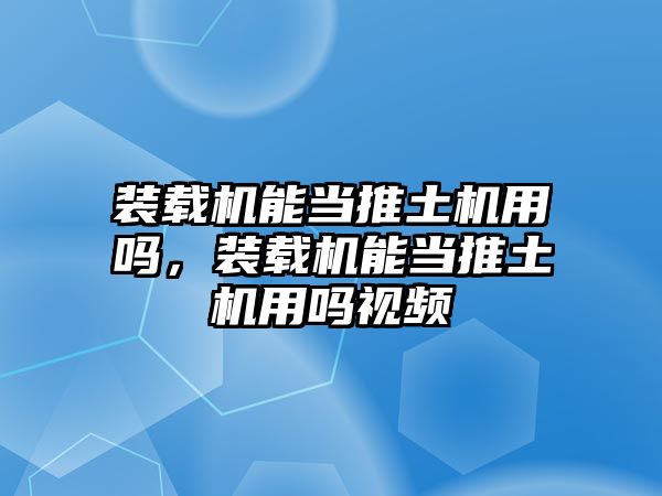 裝載機能當推土機用嗎，裝載機能當推土機用嗎視頻