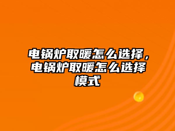 電鍋爐取暖怎么選擇，電鍋爐取暖怎么選擇模式