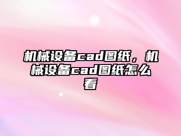 機械設備cad圖紙，機械設備cad圖紙怎么看